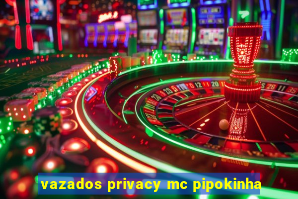 vazados privacy mc pipokinha